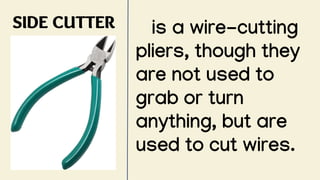 SIDE CUTTER is a wire-cutting
pliers, though they
are not used to
grab or turn
anything, but are
used to cut wires.
 