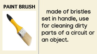 PAINT BRUSH
made of bristles
set in handle, use
for cleaning dirty
parts of a circuit or
an object.
 