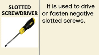 SLOTTED
SCREWDRIVER
It is used to drive
or fasten negative
slotted screws.
 