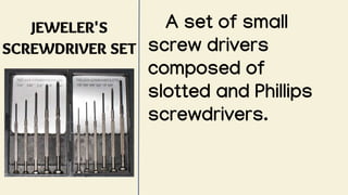 JEWELER'S
SCREWDRIVER SET
A set of small
screw drivers
composed of
slotted and Phillips
screwdrivers.
 
