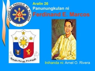 Inihanda ni: Arnel O. Rivera
Aralin 26
Panunungkulan ni
Ferdinand E. Marcos
 
