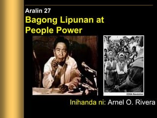 Aralin 27
Bagong Lipunan at
People Power
Inihanda ni: Arnel O. Rivera
 