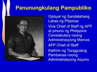 Panunungkulang Pampubliko
• Opisyal ng Sandatahang
Lakas ng Pilipinas
• Vice Chief of Staff ng AFP
at pinuno ng Philippine
Constabulary noong
Administrasyong Marcos
• AFP Chief of Staff
• Kalihim ng Tanggulang
Pambansa noong
Administrasyong Aquino
 