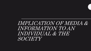 IMPLICATION OF MEDIA &
INFORMATION TO AN
INDIVIDUAL & THE
SOCIETY
 