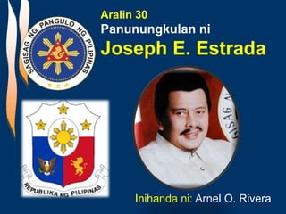 Aralin 30
Panunungkulan ni
Joseph E. Estrada
Inihanda ni: Arnel O. Rivera
 