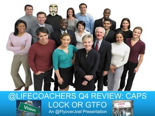 @LIFECOACHERS Q4 REVIEW: CAPS
        LOCK OR GTFO
        An @FlyoverJoel Presentation
 