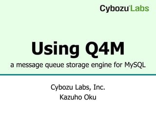 Using Q4M
a message queue storage engine for MySQL


           Cybozu Labs, Inc.
             Kazuho Oku
 