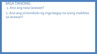 MGA TANONG
1. Ano ang nasa larawan?
2. Ano ang sinisimbolo ng mga bagay na iyong makikita
sa larawan?

 