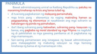 PANIMULA
Bawat administrasyong umiral sa Ikatlong Republika ay patuloy na
maraming kinaharap na krisis ang bansa tulad ng:
• di tuwirang pagkakaroon ng malayang pamamahala;
• mga krisis pang - ekonomiya na naging matinding hamon sa
pagpapatatag ng ekonomiya at nasaklawan ang mga suliranin sa
kakulangan ng pondo ng pamahalaan,
• iba’t ibang suliraning pang-katiwalian; suliraning pang- kaayusan ng
bansa; ang pagbaba ng moral standard ng mga Pilipino na nagdulot
ng di pakikilahok sa mga gawaing pambansa at di pagkakaisa ng
mga mamamayan.
• Sari-saring pamamaraan ang isinagawa ng bawat administrasyon
para makapagdulot ng mabuting solusyon sa mga hamong
kinaharap ng bansa at ng mamamayan nito.

 