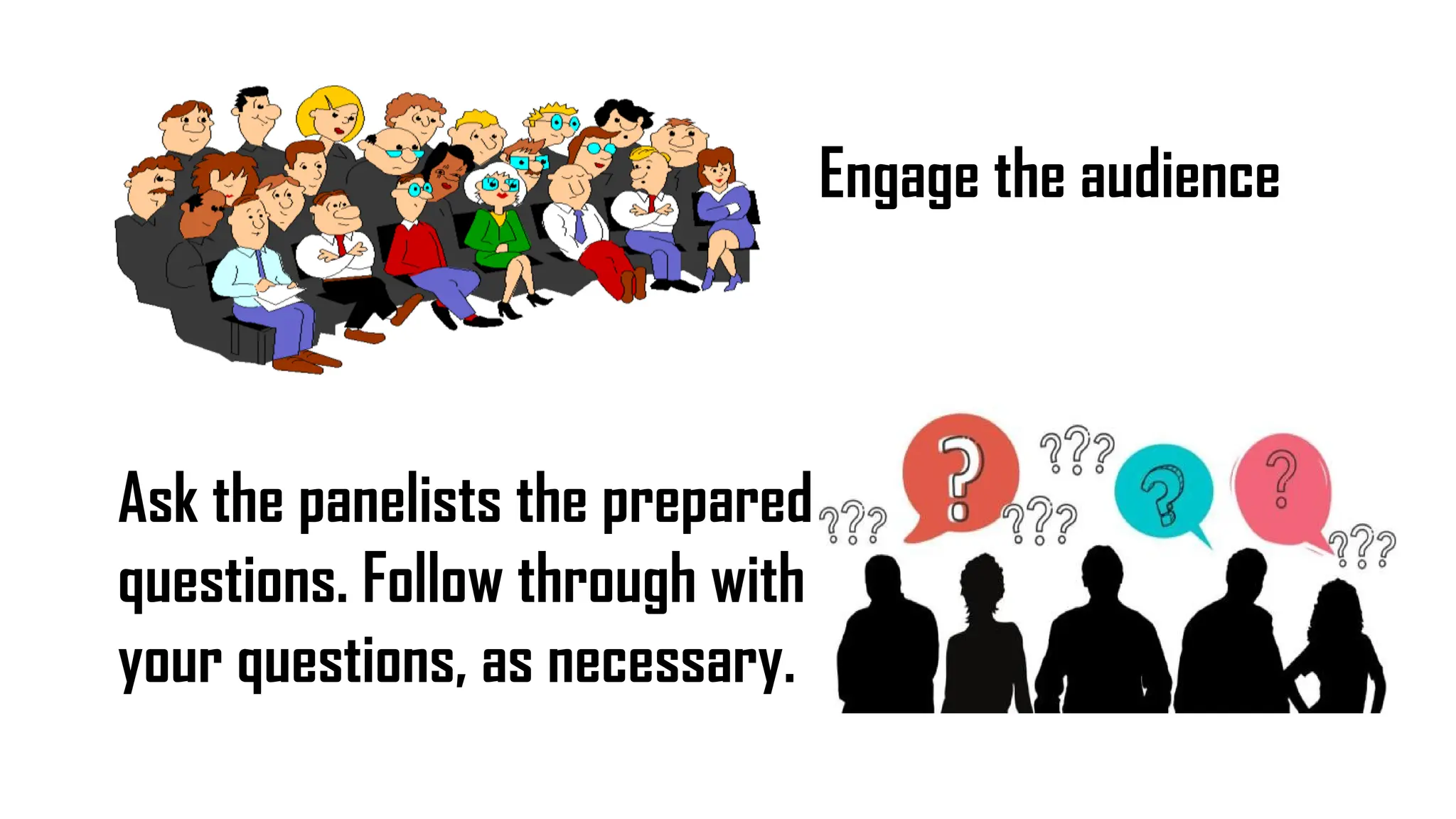 Engage the audience
Ask the panelists the prepared
questions. Follow through with
your questions, as necessary.
 