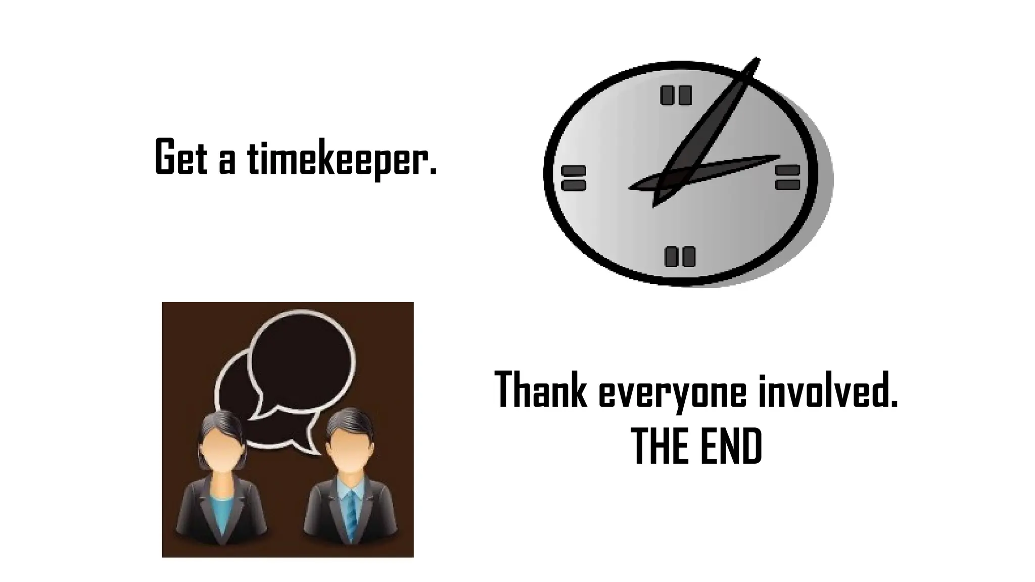 Get a timekeeper.
Thank everyone involved.
THE END
 