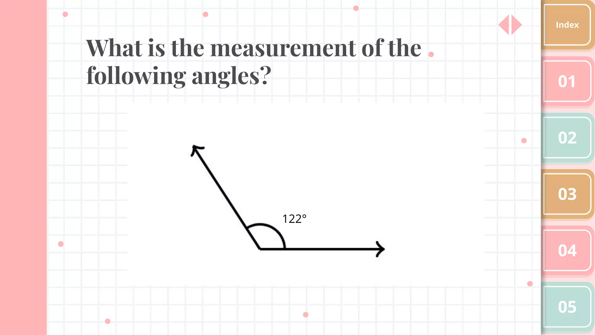 What is the measurement of the
following angles? 01
02
03
04
05
Index
122°
 