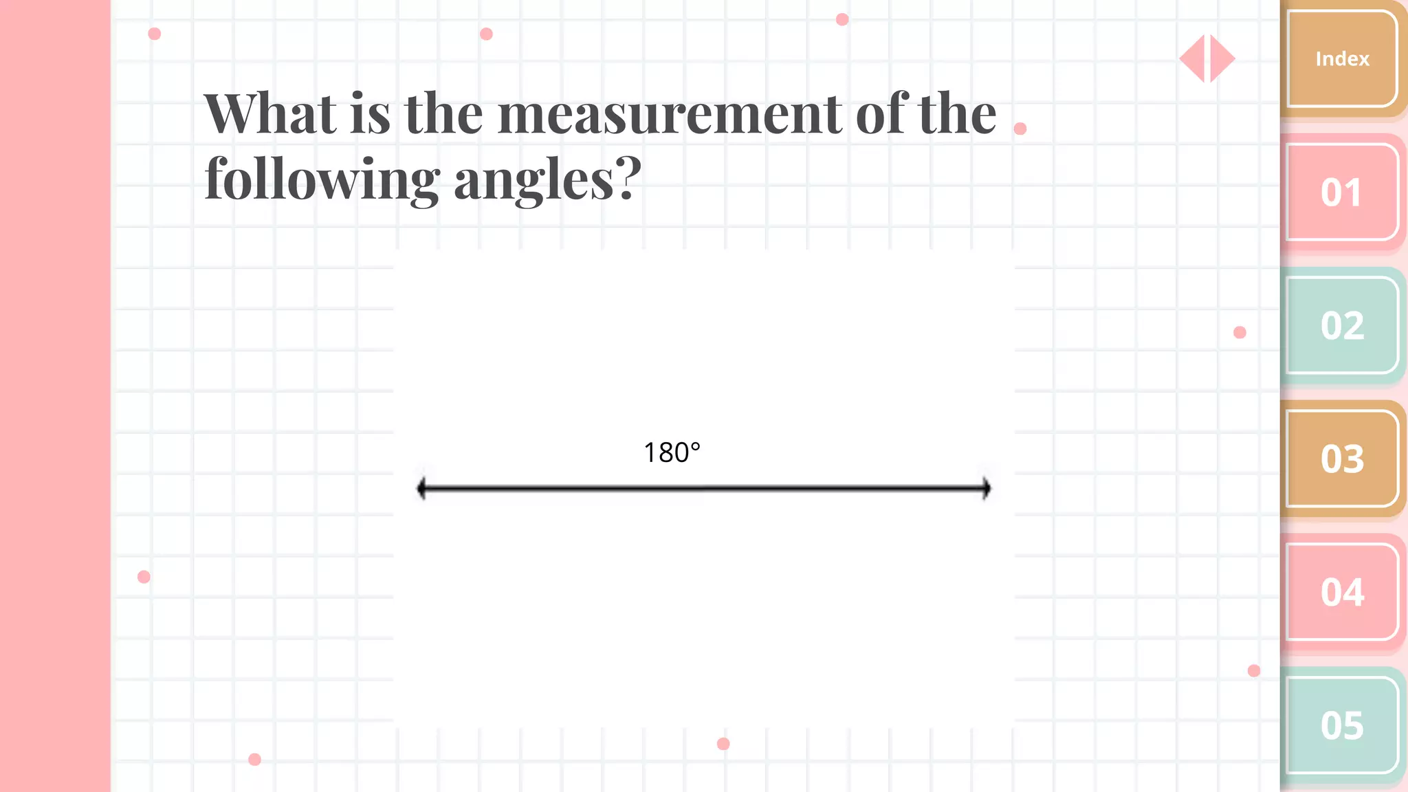 What is the measurement of the
following angles? 01
02
03
04
05
Index
180°
 