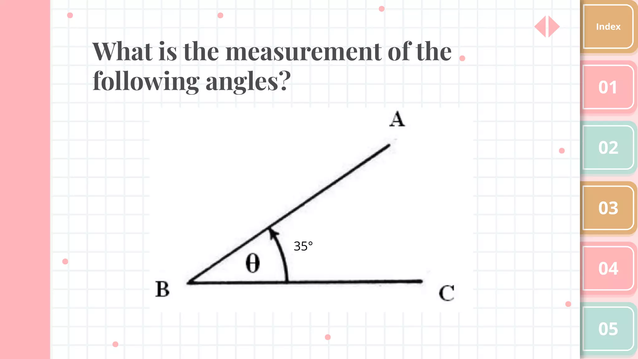 What is the measurement of the
following angles? 01
02
03
04
05
Index
35°
 