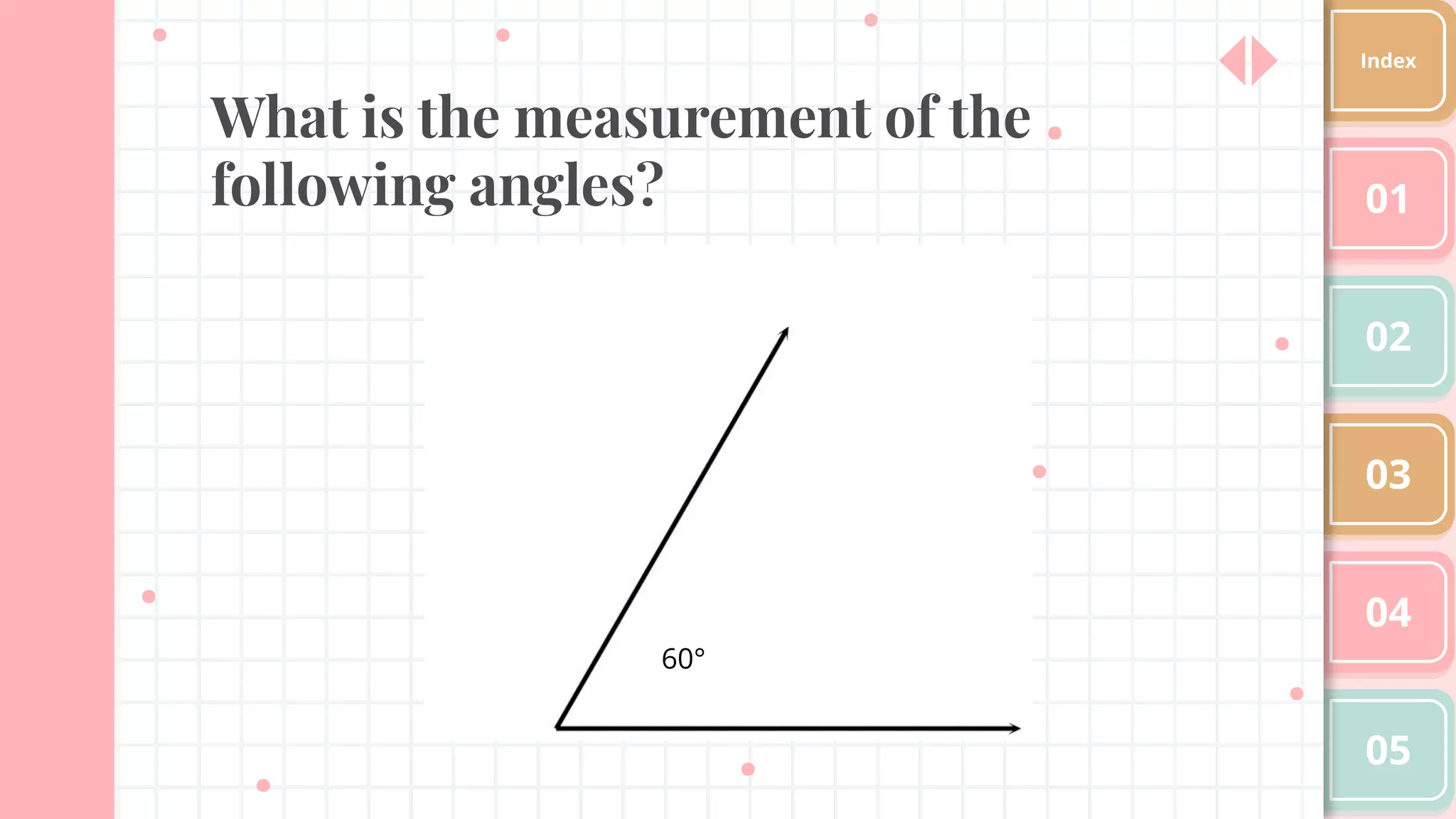 What is the measurement of the
following angles? 01
02
03
04
05
Index
60°
 