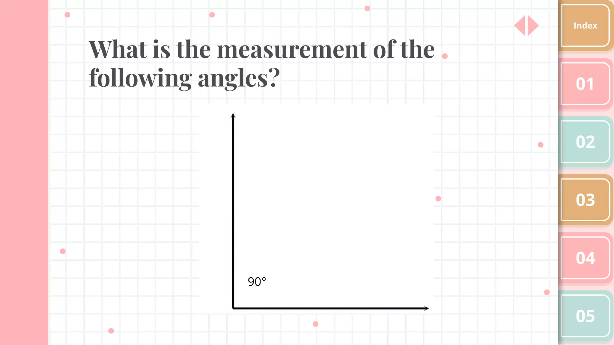What is the measurement of the
following angles? 01
02
03
04
05
Index
90°
 