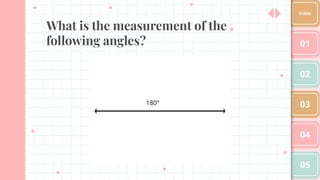 What is the measurement of the
following angles? 01
02
03
04
05
Index
180°
 