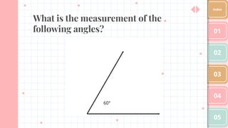What is the measurement of the
following angles? 01
02
03
04
05
Index
60°
 
