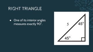 RIGHT TRIANGLE
● One of its interior angles
measures exactly 90°.
 