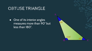 OBTUSE TRIANGLE
● One of its interior angles
measures more than 90° but
less than 180°.
 