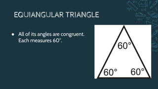 EQUIANGULAR TRIANGLE
● All of its angles are congruent.
Each measures 60°.
 