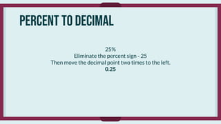 Percent to decimal
25%
Eliminate the percent sign - 25
Then move the decimal point two times to the left.
0.25
 