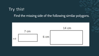 Try this!
Find the missing side of the following similar polygons.
n=3
 