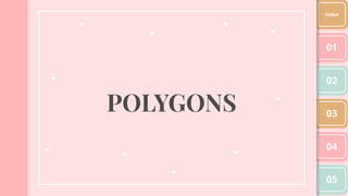 POLYGONS
01
02
03
04
05
Index
 