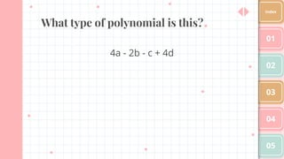 What type of polynomial is this?
4a - 2b - c + 4d
01
02
03
04
05
Index
 
