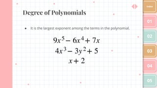 Degree of Polynomials
● It is the largest exponent among the terms in the polynomial.
01
02
03
04
05
Index
 