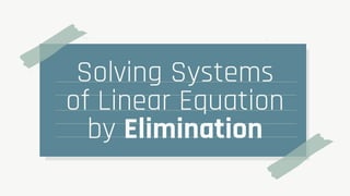 Solving Systems
of Linear Equation
by Elimination
 