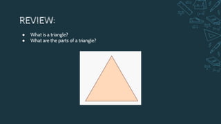 REVIEW:
● What is a triangle?
● What are the parts of a triangle?
 