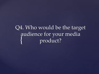 {
Q4. Who would be the target
audience for your media
product?
 