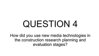 How did you use new media technologies in
the construction research planning and
evaluation stages?
QUESTION 4
 