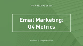 THE CREATIVE COAST
Email Marketing:
Q4 Metrics
Presented by Abbegayle Stallons
 