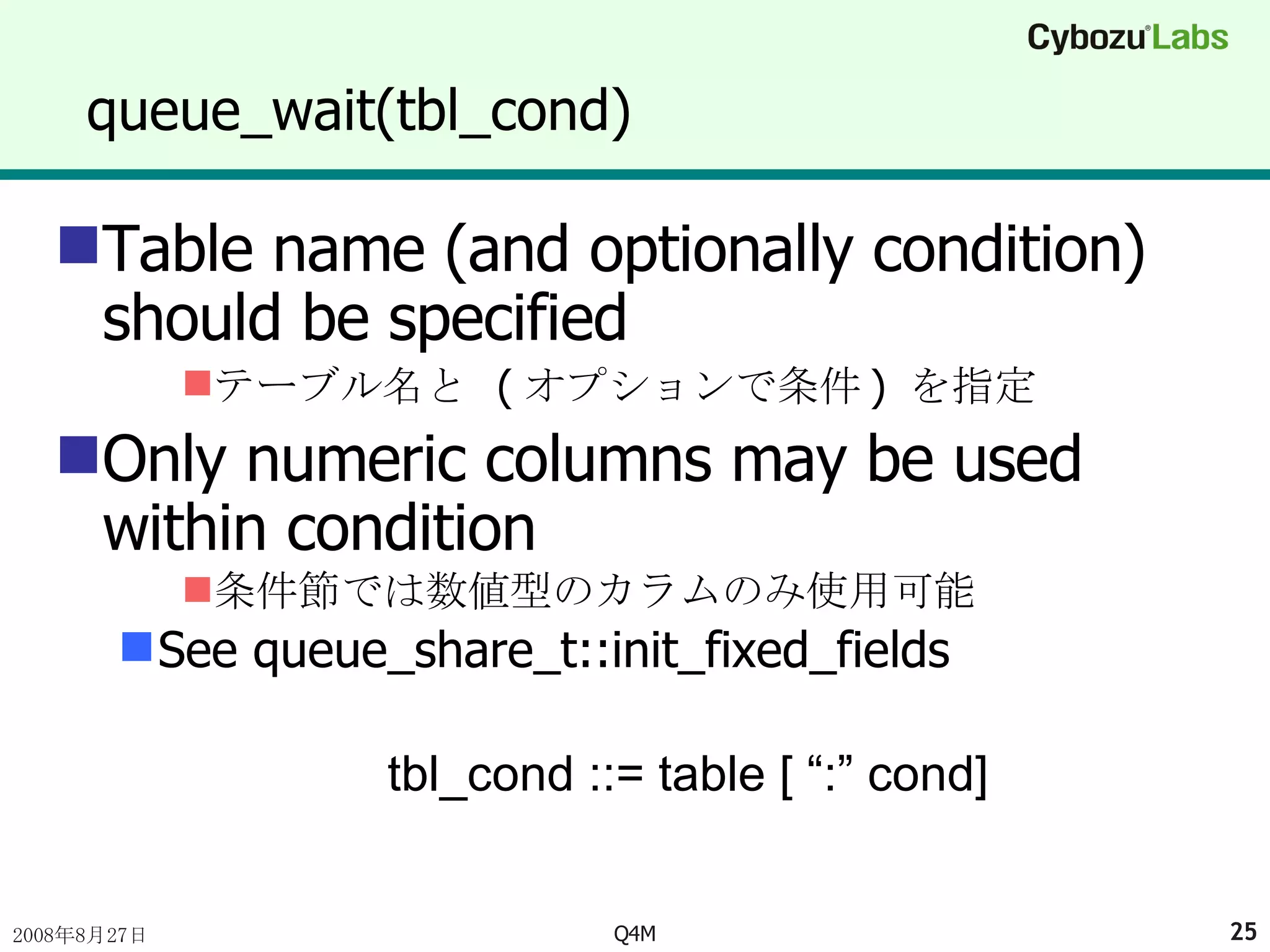 queue_wait(tbl_cond) Table name (and optionally condition) should be specified テーブル名と  ( オプションで条件 )  を指定 Only numeric columns may be used within condition 条件節では数値型のカラムのみ使用可能 See queue_share_t::init_fixed_fields tbl_cond ::= table [ “:” cond] 