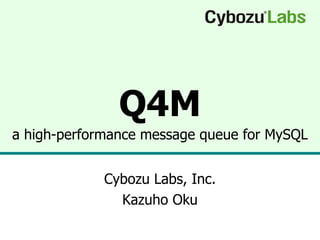 Q4M a high-performance message queue for MySQL Cybozu Labs, Inc. Kazuho Oku 