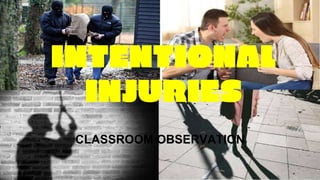 INTENTIONAL
INJURIES
CLASSROOM OBSERVATION
 