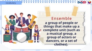 Ensemble
a group of people or
things that make up a
complete unit (such as
a musical group, a
group of actors or
dancers, or a set of
clothes).
vocabulary
 
