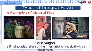 Types of Integrative Art
A.Examples of Musical Play
Explicitation
"Miss Saigon"
a Filipino adaptation of the international musical with a
local twist.
 