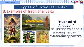 B. Examples of Traditional Epics
Explicitation
"Hudhud ni
Aliguyon"
an Ilocano epic about
a young hero with
extraordinary powers.
Types of Integrative Art
 