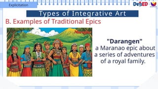 B. Examples of Traditional Epics
Explicitation
"Darangen"
a Maranao epic about
a series of adventures
of a royal family.
Types of Integrative Art
 