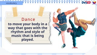 Dance
to move your body in a
way that goes with the
rhythm and style of
music that is being
played.
vocabulary
 