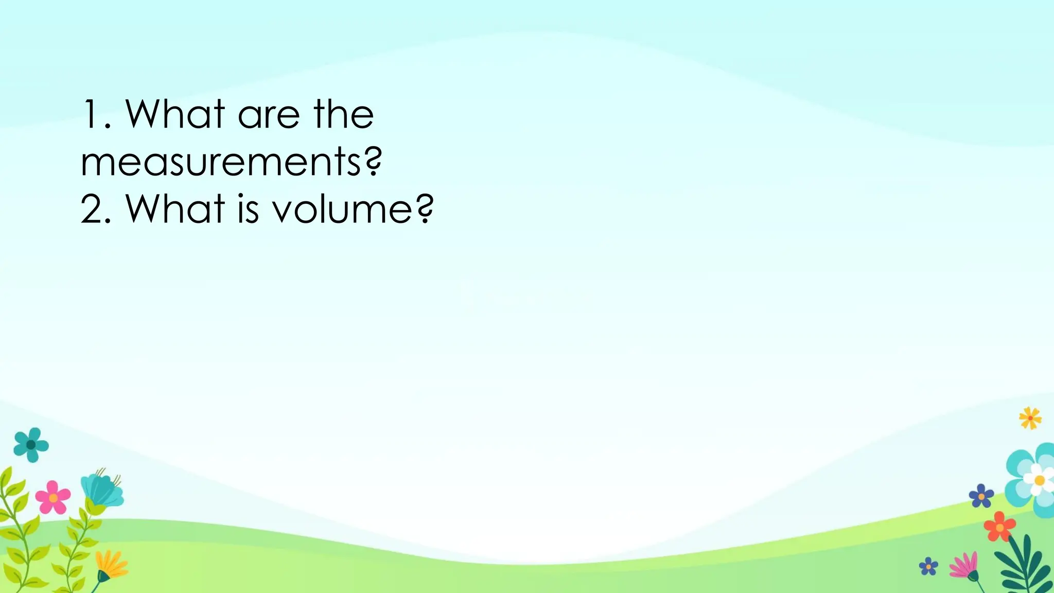 1. What are the
measurements?
2. What is volume?
 