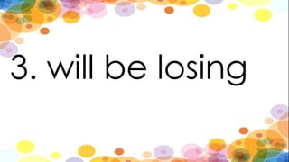 3. will be losing
 