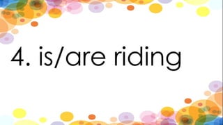 4. is/are riding
 