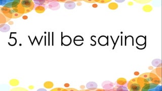 5. will be saying
 