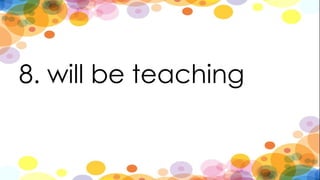 8. will be teaching
 