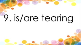 9. is/are tearing
 
