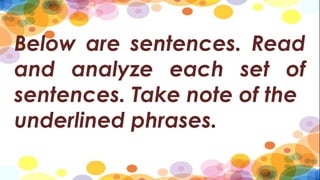 Below are sentences. Read
and analyze each set of
sentences. Take note of the
underlined phrases.
 